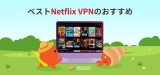 2023年のおすすめの Netflix VPN ランキング