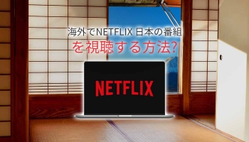 海外からNetflix Japanのブロック解除をする方法
