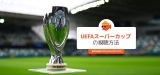 2023年UEFAスーパーカップ放送を無料で観る方法(猫でもわかる解説)