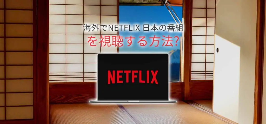 Netflix 日本 版を観る方法 Netflixブロック解除の仕方 22年版